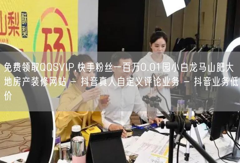 免费领取QQSVIP,快手粉丝一百万0.01园小白龙马山肥大地房产装修网站 - 