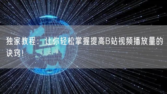 独家教程：让你轻松掌握提高B站视频播放量的诀窍！