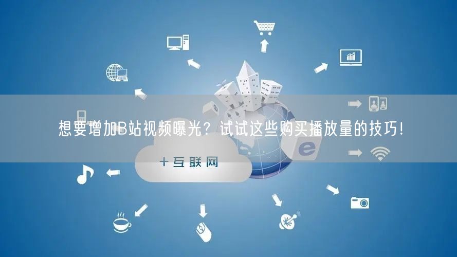 想要增加B站视频曝光？试试这些购买播放量的技巧！