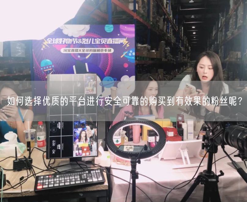 如何选择优质的平台进行安全可靠的购买到有效果的粉丝呢？
