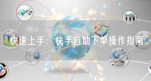 快速上手：快手自助下单操作指南