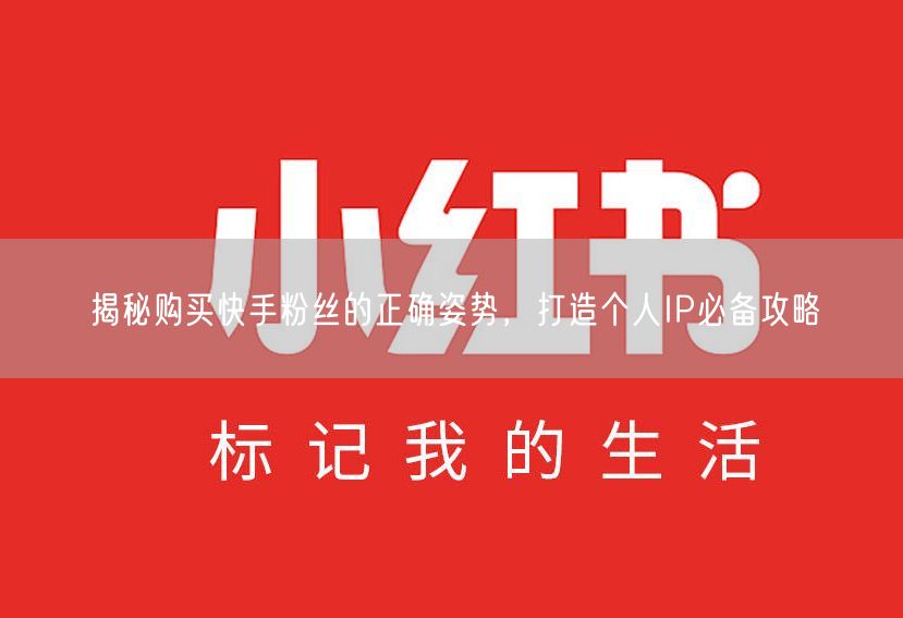 揭秘购买快手粉丝的正确姿势，打造个人IP必备攻略