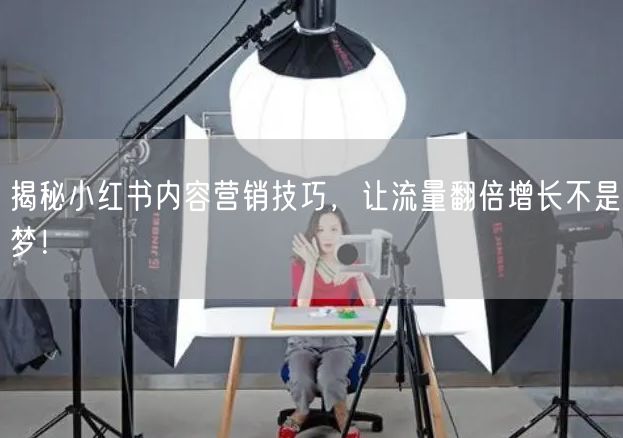 揭秘小红书内容营销技巧，让流量翻倍增长不是梦！