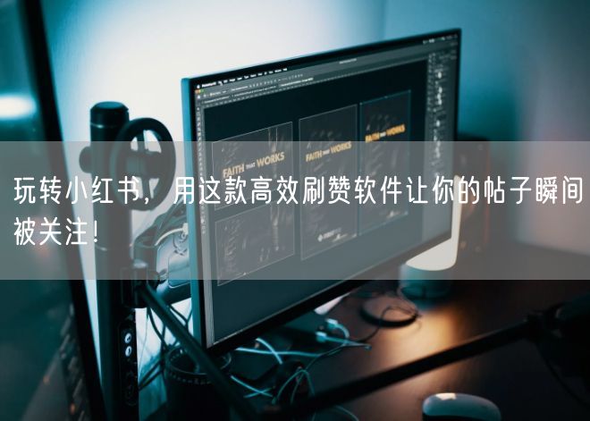 玩转小红书，用这款高效刷赞软件让你的帖子瞬间被关注！