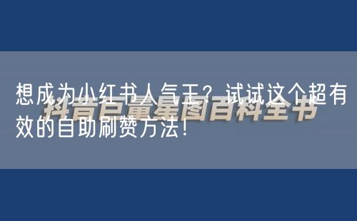 想成为小红书人气王？试试这个超有效的自助刷赞方法！