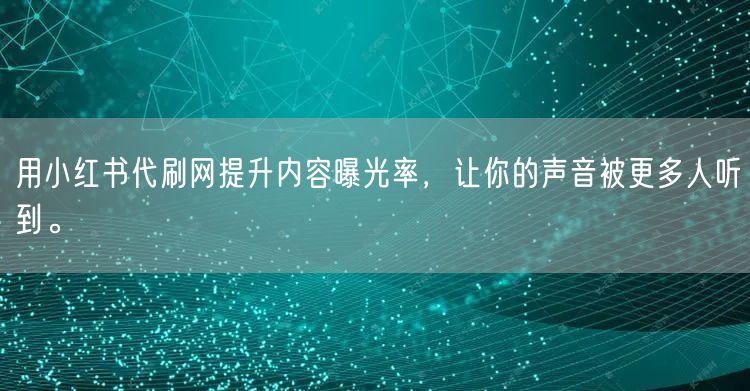 用小红书代刷网提升内容曝光率，让你的声音被更多人听到。