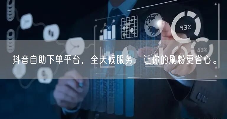 抖音自助下单平台，全天候服务，让你的刷粉更省心。