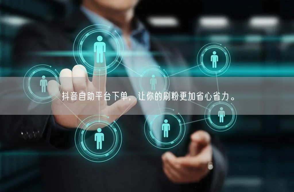 抖音自助平台下单，让你的刷粉更加省心省力。