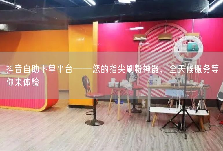 抖音自助下单平台——您的指尖刷粉神器，全天候服务等你来体验