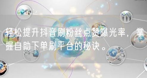 轻松提升抖音刷粉丝点赞曝光率，掌握自助下单刷平台的秘诀。
