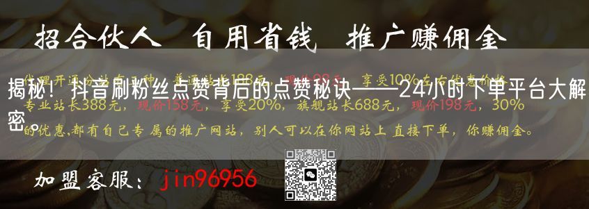 揭秘！抖音刷粉丝点赞背后的点赞秘诀——24小时下单平台大解密。