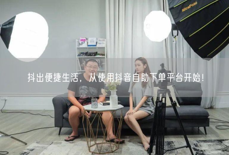 抖出便捷生活，从使用抖音自助下单平台开始！