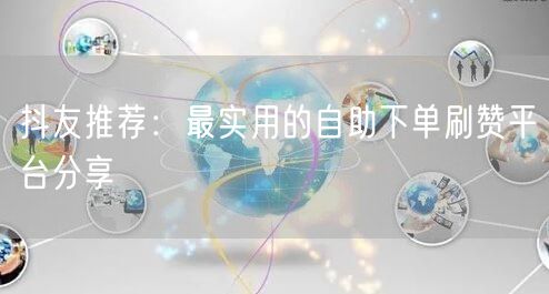 抖友推荐：最实用的自助下单刷赞平台分享