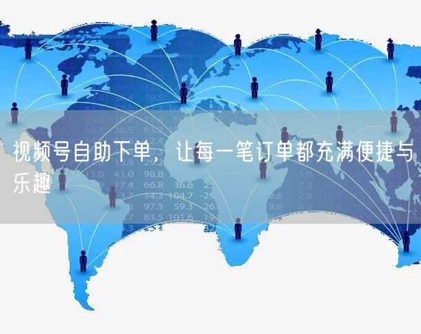 视频号自助下单，让每一笔订单都充满便捷与乐趣