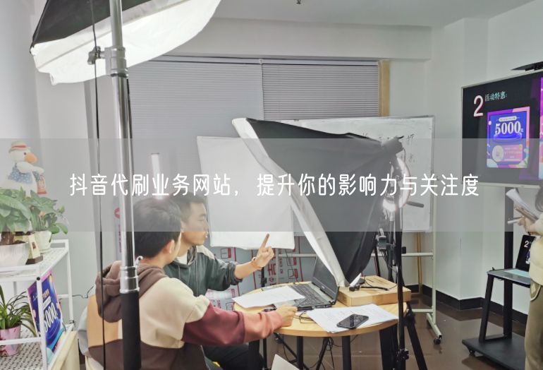 抖音代刷业务网站，提升你的影响力与关注度