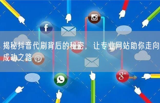 揭秘抖音代刷背后的秘密，让专业网站助你走向成功之路