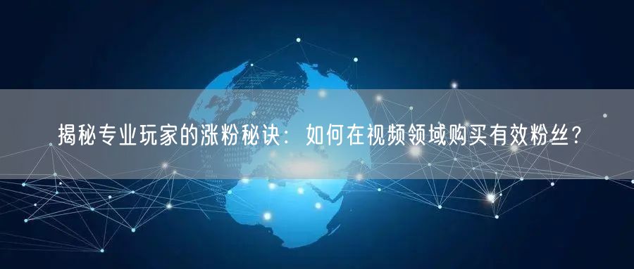 揭秘专业玩家的涨粉秘诀：如何在视频领域购买有效粉丝？