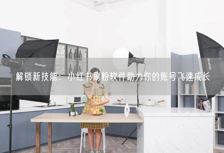 解锁新技能：小红书刷粉软件助力你的账号飞速成长