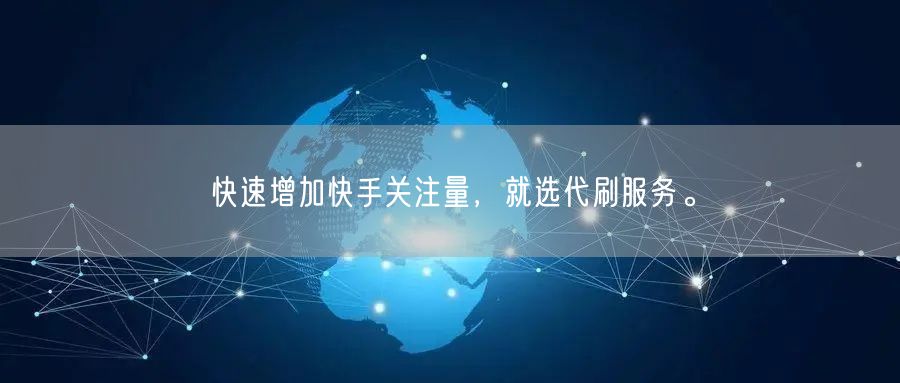 快速增加快手关注量，就选代刷服务。