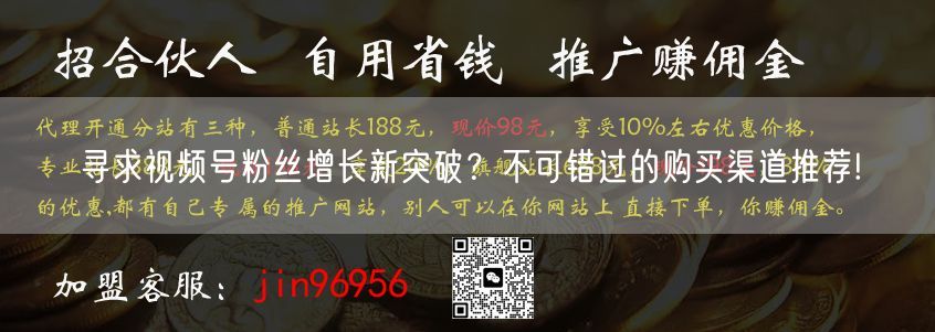 寻求视频号粉丝增长新突破？不可错过的购买渠道推荐!