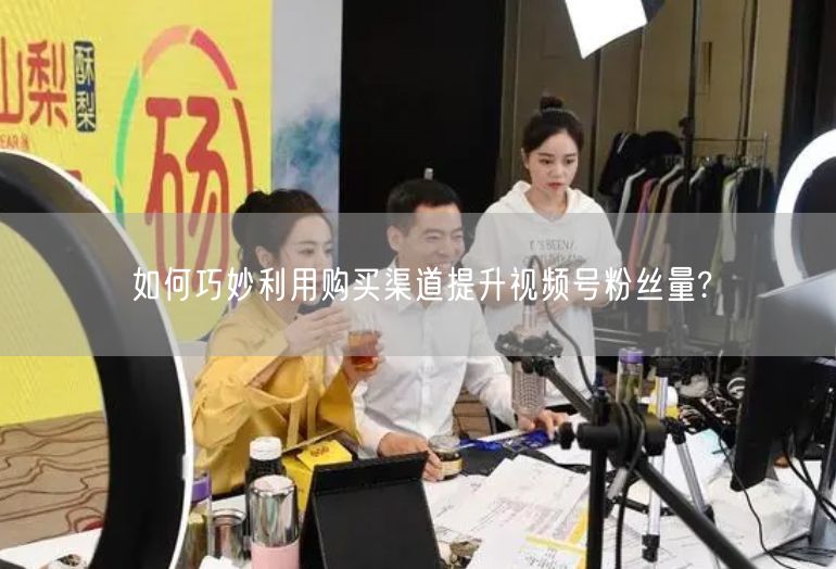 如何巧妙利用购买渠道提升视频号粉丝量?
