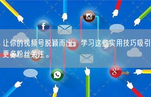 让你的视频号脱颖而出：学习这些实用技巧吸引更多粉丝关注。