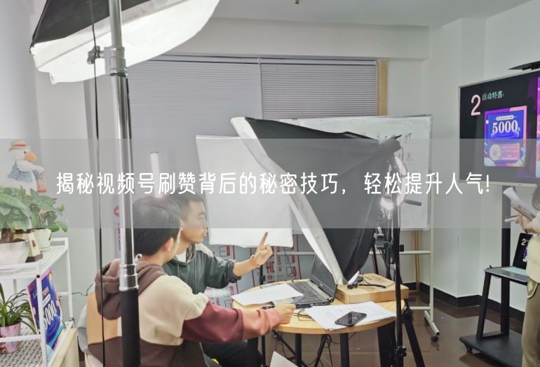 揭秘视频号刷赞背后的秘密技巧，轻松提升人气!