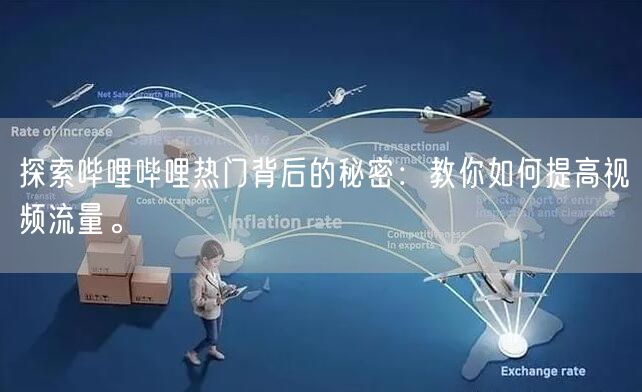 探索哔哩哔哩热门背后的秘密：教你如何提高视频流量。