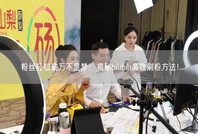 粉丝轻松破万不是梦：揭秘bilibili高效刷粉方法！
