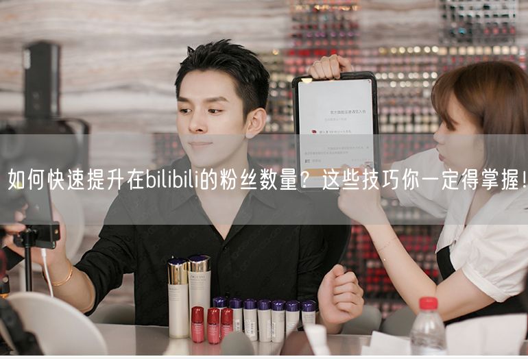 如何快速提升在bilibili的粉丝数量？这些技巧你一定得掌握！