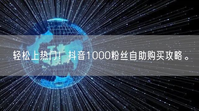 轻松上热门！抖音1000粉丝自助购买攻略。