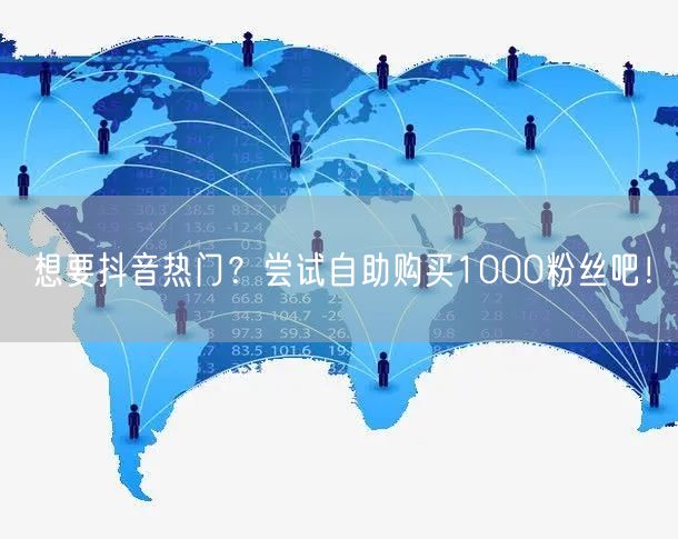 想要抖音热门？尝试自助购买1000粉丝吧！