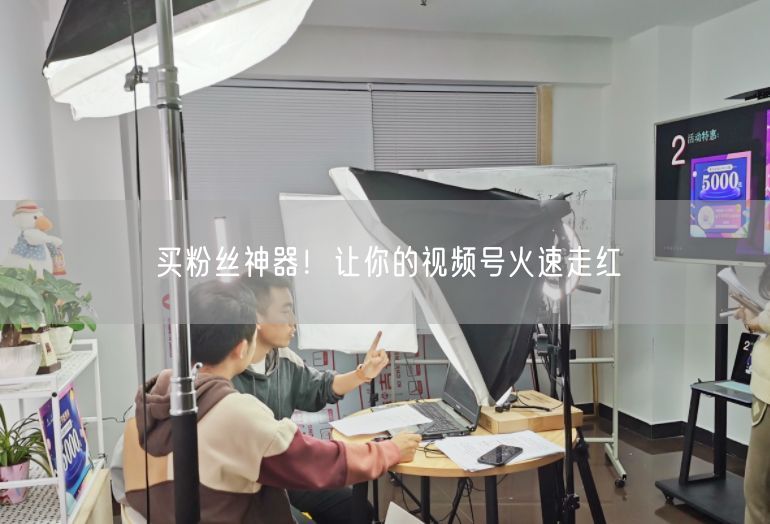 买粉丝神器！让你的视频号火速走红