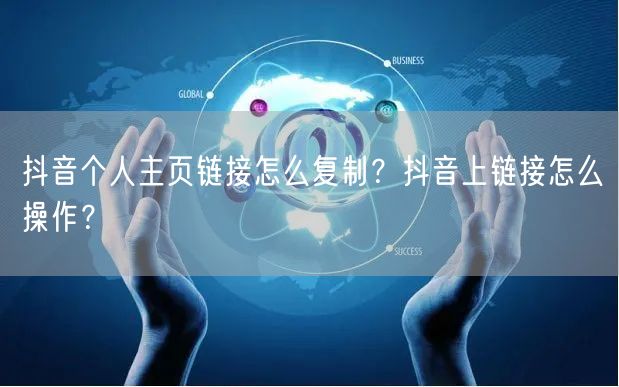 抖音个人主页链接怎么复制？抖音上链接怎么操作？
