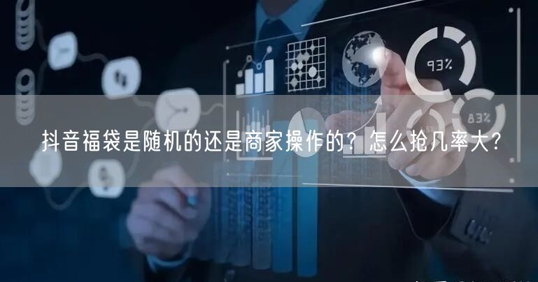 抖音福袋是随机的还是商家操作的？怎么抢几率大？