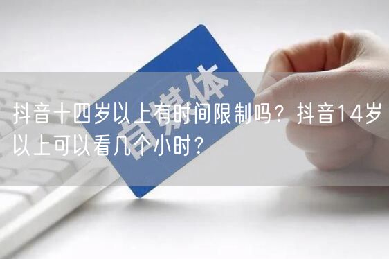 抖音十四岁以上有时间限制吗？抖音14岁以上可以看几个小时？