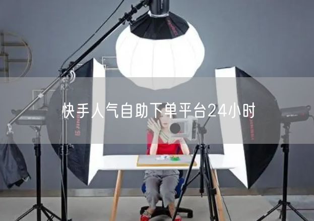 快手人气自助下单平台24小时