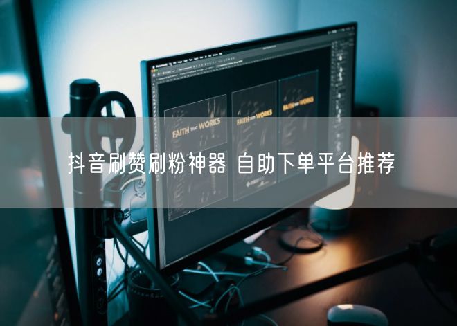 抖音刷赞刷粉神器 自助下单平台推荐