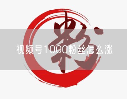 视频号1000粉丝怎么涨
